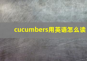 cucumbers用英语怎么读