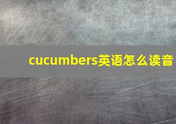 cucumbers英语怎么读音