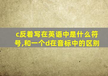 c反着写在英语中是什么符号,和一个d在音标中的区别