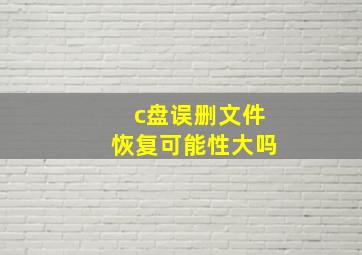 c盘误删文件恢复可能性大吗