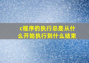 c程序的执行总是从什么开始执行到什么结束