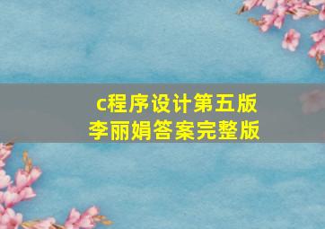 c程序设计第五版李丽娟答案完整版