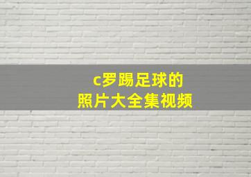 c罗踢足球的照片大全集视频