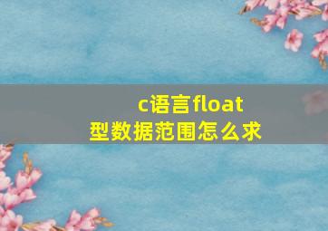 c语言float型数据范围怎么求