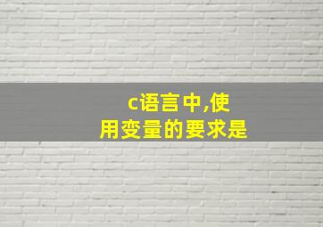 c语言中,使用变量的要求是