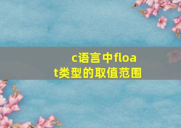 c语言中float类型的取值范围