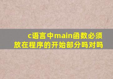 c语言中main函数必须放在程序的开始部分吗对吗