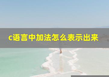 c语言中加法怎么表示出来