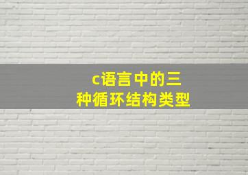 c语言中的三种循环结构类型