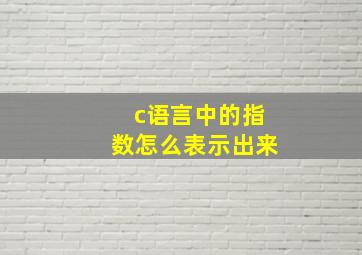 c语言中的指数怎么表示出来