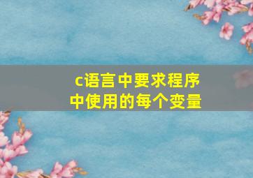 c语言中要求程序中使用的每个变量