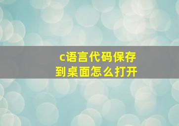 c语言代码保存到桌面怎么打开