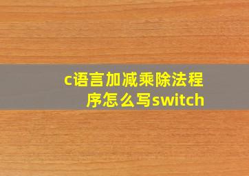 c语言加减乘除法程序怎么写switch