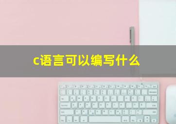 c语言可以编写什么