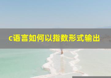 c语言如何以指数形式输出