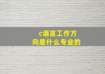 c语言工作方向是什么专业的