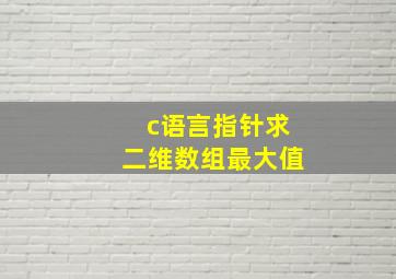 c语言指针求二维数组最大值