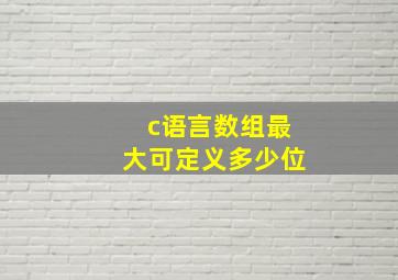 c语言数组最大可定义多少位