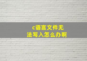 c语言文件无法写入怎么办啊