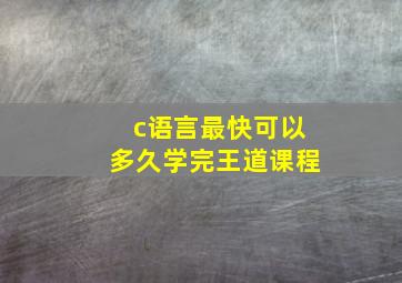 c语言最快可以多久学完王道课程