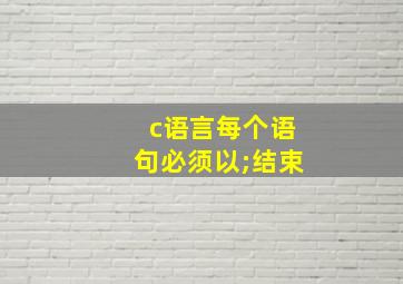 c语言每个语句必须以;结束