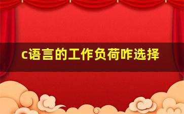 c语言的工作负荷咋选择