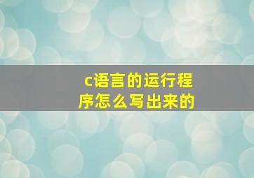 c语言的运行程序怎么写出来的