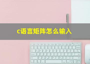 c语言矩阵怎么输入