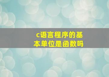 c语言程序的基本单位是函数吗