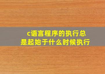 c语言程序的执行总是起始于什么时候执行