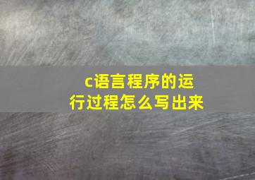 c语言程序的运行过程怎么写出来