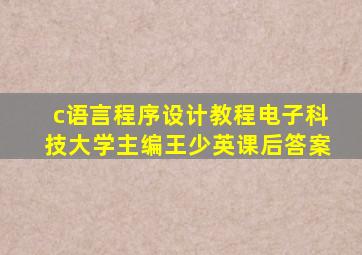 c语言程序设计教程电子科技大学主编王少英课后答案