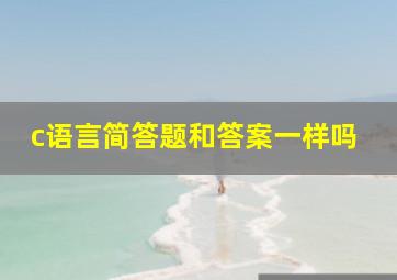 c语言简答题和答案一样吗