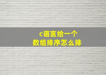 c语言给一个数组排序怎么排