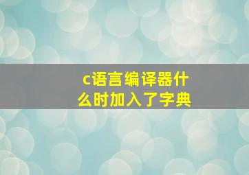 c语言编译器什么时加入了字典