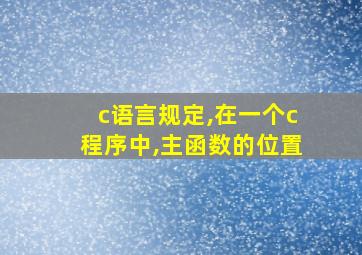 c语言规定,在一个c程序中,主函数的位置