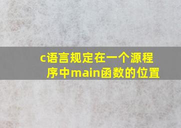 c语言规定在一个源程序中main函数的位置