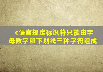 c语言规定标识符只能由字母数字和下划线三种字符组成