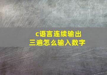 c语言连续输出三遍怎么输入数字