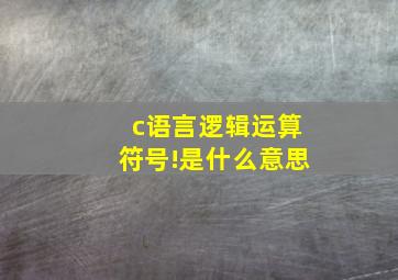 c语言逻辑运算符号!是什么意思