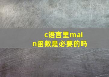 c语言里main函数是必要的吗