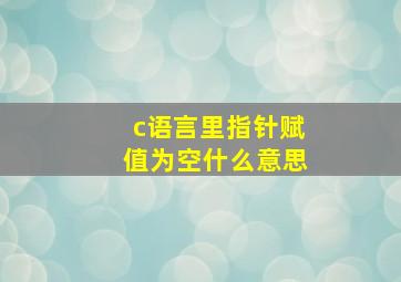 c语言里指针赋值为空什么意思