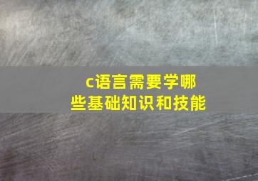 c语言需要学哪些基础知识和技能