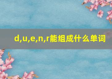 d,u,e,n,r能组成什么单词