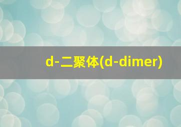 d-二聚体(d-dimer)