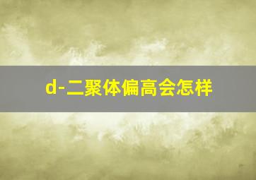 d-二聚体偏高会怎样