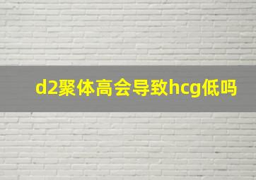 d2聚体高会导致hcg低吗