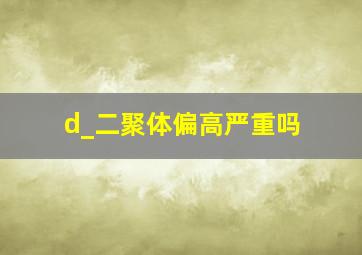 d_二聚体偏高严重吗