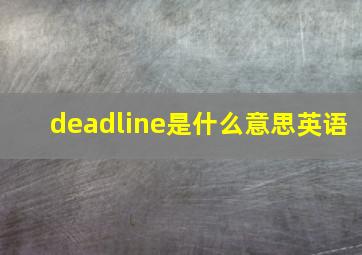 deadline是什么意思英语