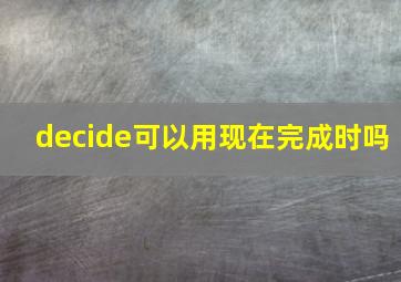 decide可以用现在完成时吗